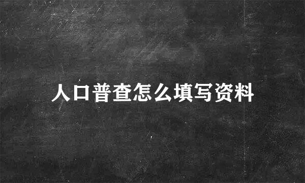 人口普查怎么填写资料