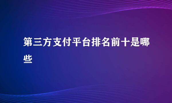 第三方支付平台排名前十是哪些