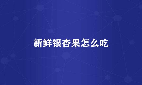 新鲜银杏果怎么吃