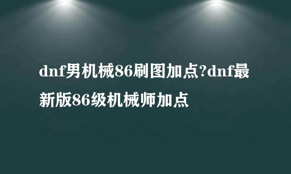 dnf男机械86刷图加点?dnf最新版86级机械师加点