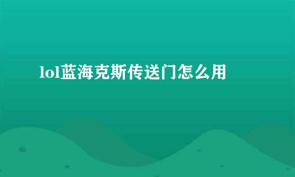 lol蓝海克斯传送门怎么用