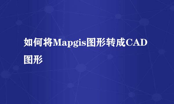 如何将Mapgis图形转成CAD图形