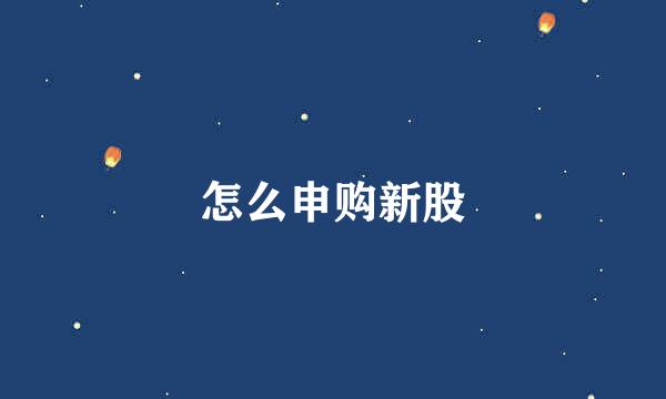 怎么申购新股