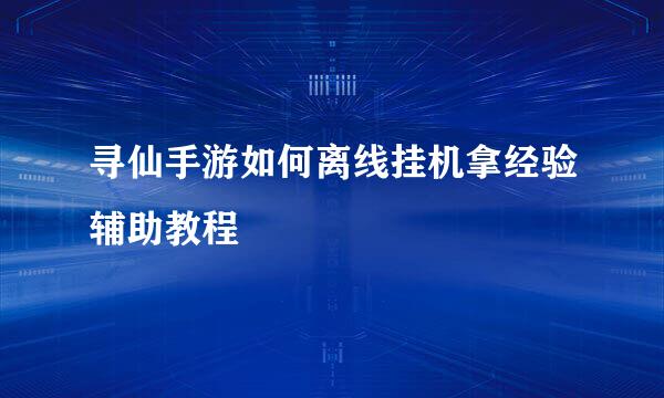 寻仙手游如何离线挂机拿经验辅助教程