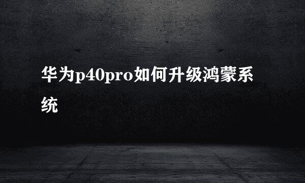 华为p40pro如何升级鸿蒙系统