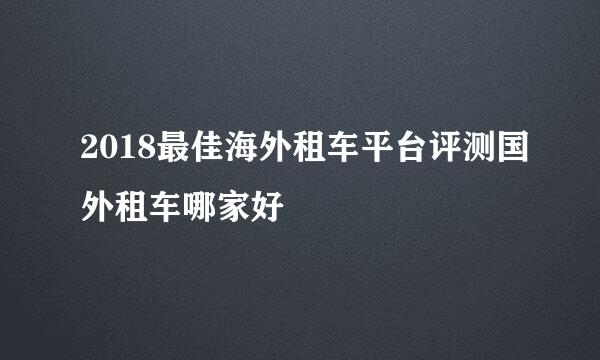 2018最佳海外租车平台评测国外租车哪家好