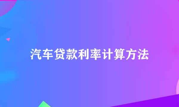 汽车贷款利率计算方法