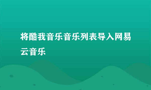 将酷我音乐音乐列表导入网易云音乐