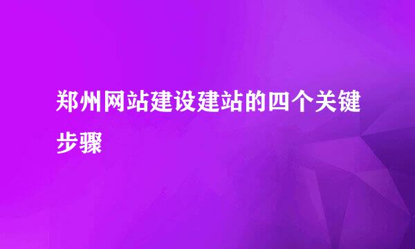 郑州网站建设建站的四个关键步骤