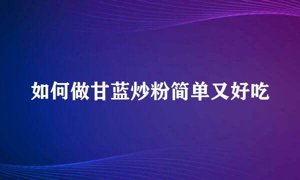 如何做甘蓝炒粉简单又好吃