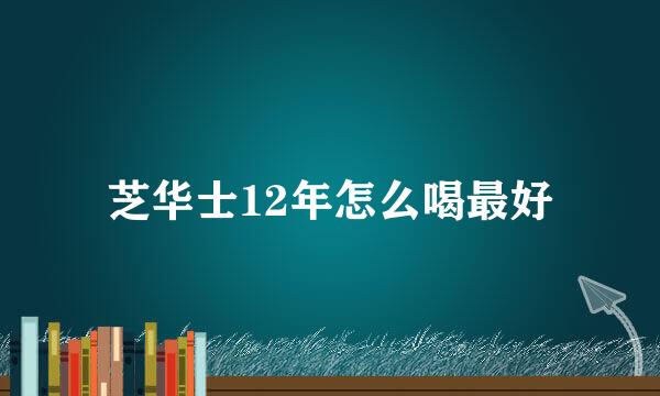 芝华士12年怎么喝最好