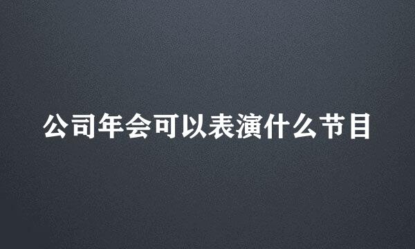 公司年会可以表演什么节目