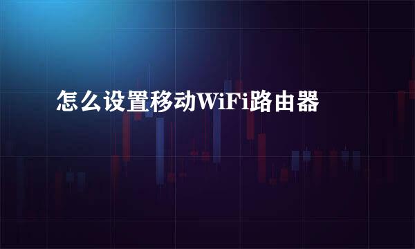 怎么设置移动WiFi路由器