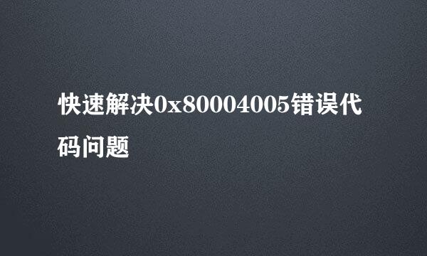 快速解决0x80004005错误代码问题