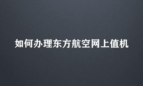 如何办理东方航空网上值机