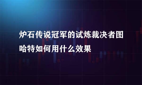 炉石传说冠军的试炼裁决者图哈特如何用什么效果