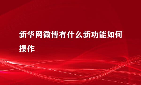 新华网微博有什么新功能如何操作