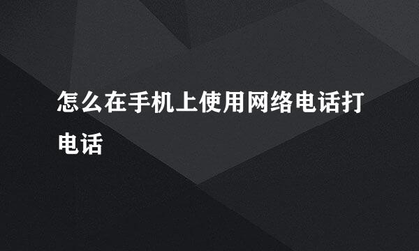 怎么在手机上使用网络电话打电话