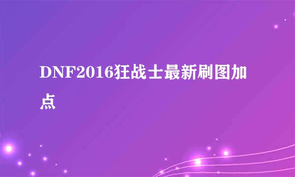 DNF2016狂战士最新刷图加点