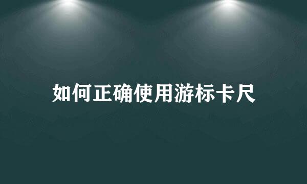 如何正确使用游标卡尺