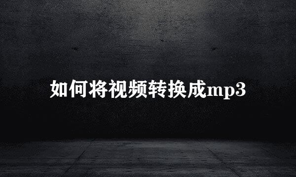 如何将视频转换成mp3