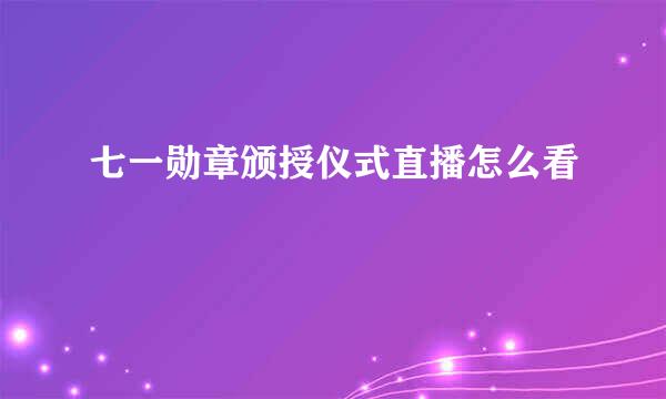 七一勋章颁授仪式直播怎么看