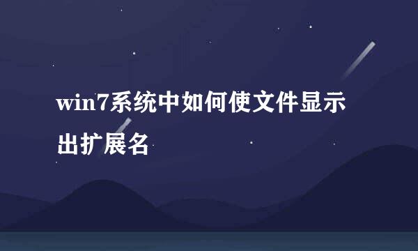 win7系统中如何使文件显示出扩展名