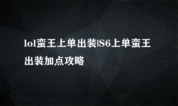 lol蛮王上单出装|S6上单蛮王出装加点攻略