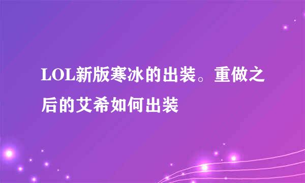 LOL新版寒冰的出装。重做之后的艾希如何出装