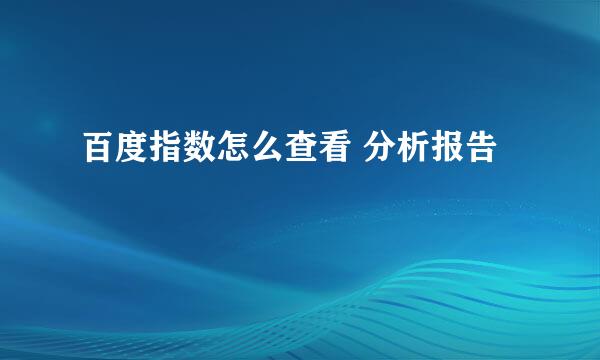 百度指数怎么查看 分析报告