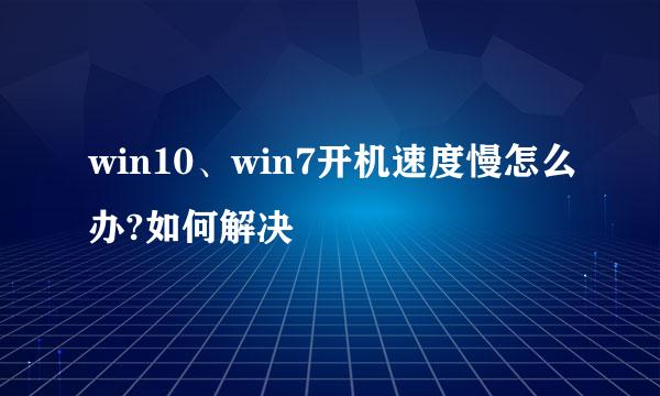 win10、win7开机速度慢怎么办?如何解决