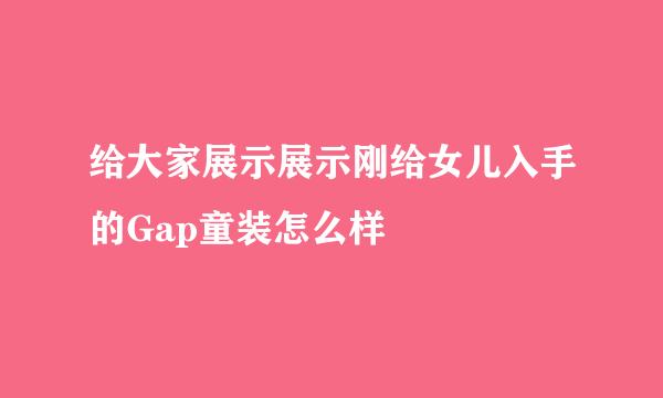 给大家展示展示刚给女儿入手的Gap童装怎么样