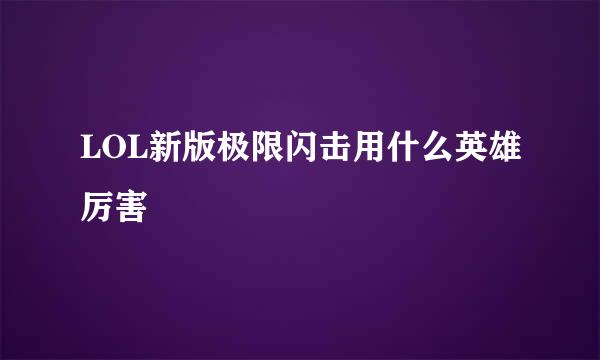 LOL新版极限闪击用什么英雄厉害