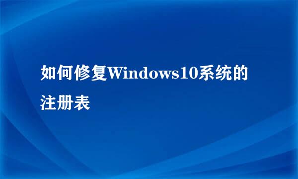 如何修复Windows10系统的注册表