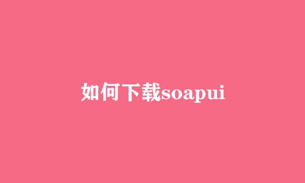 如何下载soapui