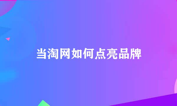 当淘网如何点亮品牌