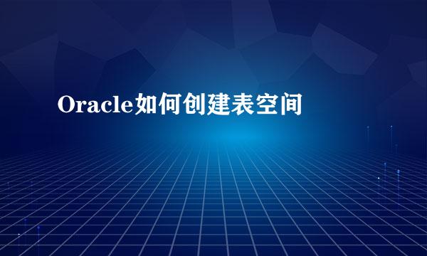 Oracle如何创建表空间