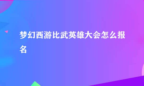 梦幻西游比武英雄大会怎么报名