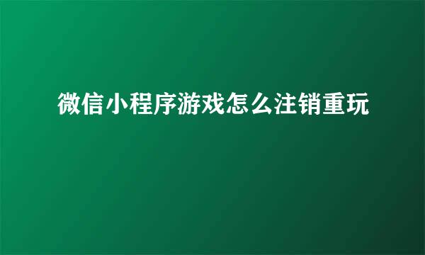 微信小程序游戏怎么注销重玩