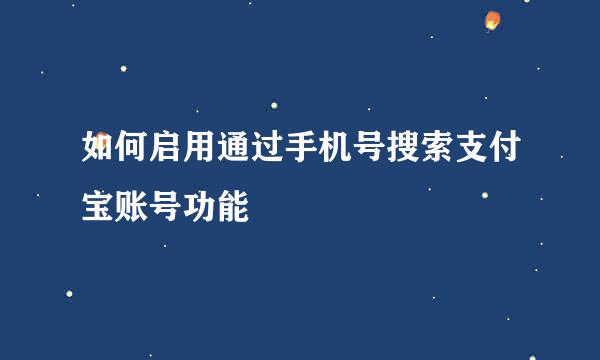 如何启用通过手机号搜索支付宝账号功能