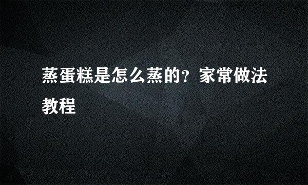 蒸蛋糕是怎么蒸的？家常做法教程