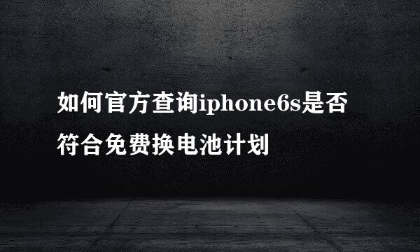 如何官方查询iphone6s是否符合免费换电池计划