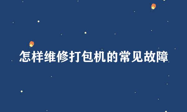 怎样维修打包机的常见故障