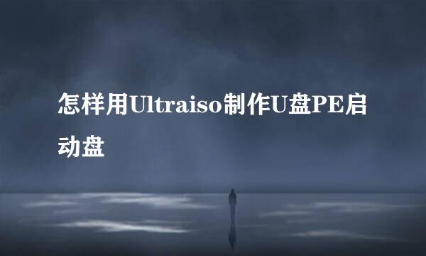 怎样用Ultraiso制作U盘PE启动盘