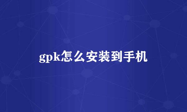 gpk怎么安装到手机