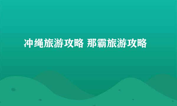 冲绳旅游攻略 那霸旅游攻略