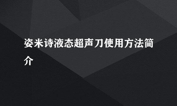 姿米诗液态超声刀使用方法简介