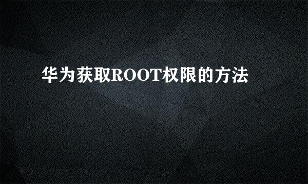 华为获取ROOT权限的方法