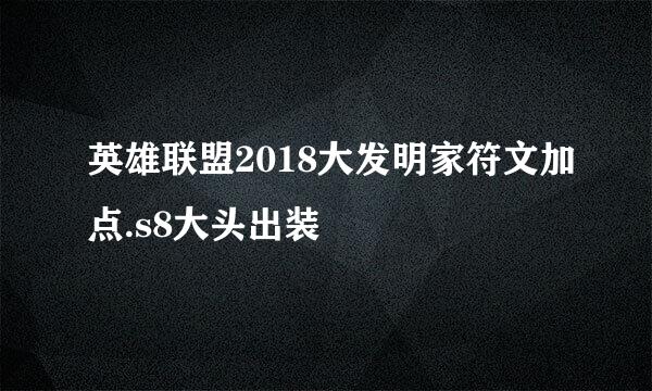 英雄联盟2018大发明家符文加点.s8大头出装