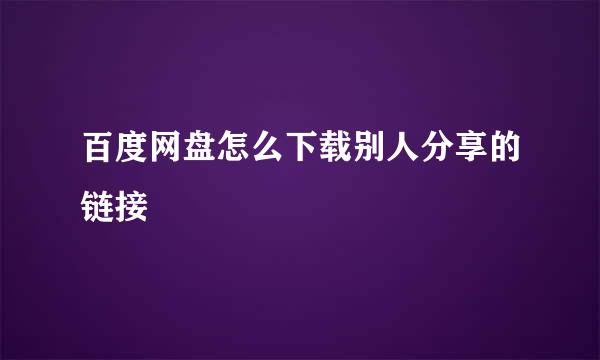 百度网盘怎么下载别人分享的链接